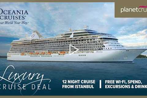 Luxury Cruise Deal of the Week | Oceania Riviera 12 nt Cruise from Istanbul to Rome | Planet Cruise
