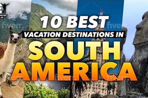 10 Best Vacation Destinations in South America