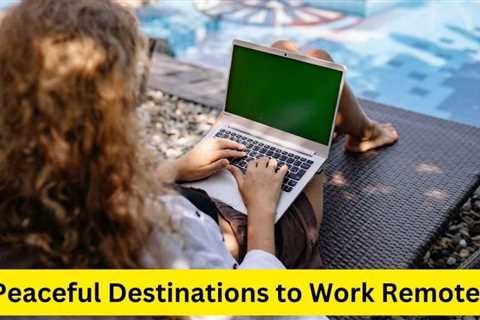 Peaceful Destinations to Work Remotely