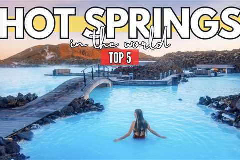 Top 5 Relaxing and Rejuvenating Hot Springs Around the Globe: A Travel Guide