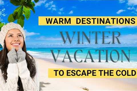 5 Best Warm Winter Vacation Destinations: Where to Go to Escape the Cold in December