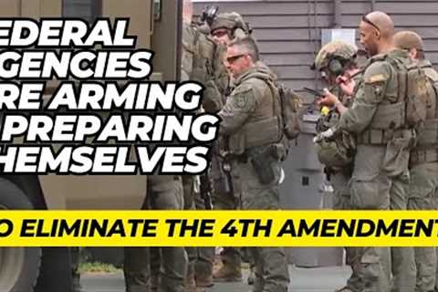 Federal Agencies Are Arming Themselves To ELIMINATE The 4th Amendment!