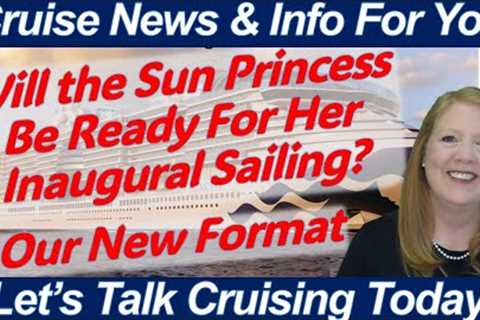 CRUISE NEWS! WILL SUN PRINCESS BE READY? TOO MANY CHILDREN ONBOARD? WEATHER AFFECTING PORTS &..