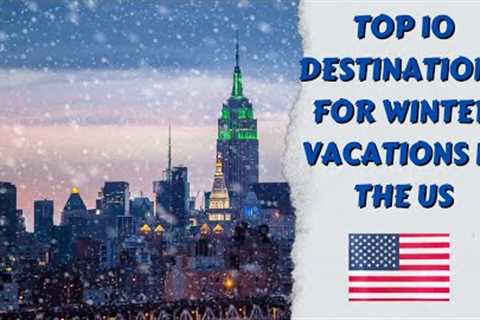 Top 10 Destinations For Winter Vacations In The US
