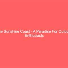 The Sunshine Coast – A Paradise For Outdoor Enthusiasts