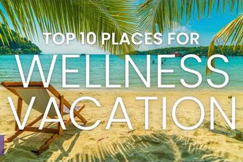 Relaxing Vacations 2022 | Top 10 Wellness Retreat | Travel Video 2022 | Stress-Free Vacation